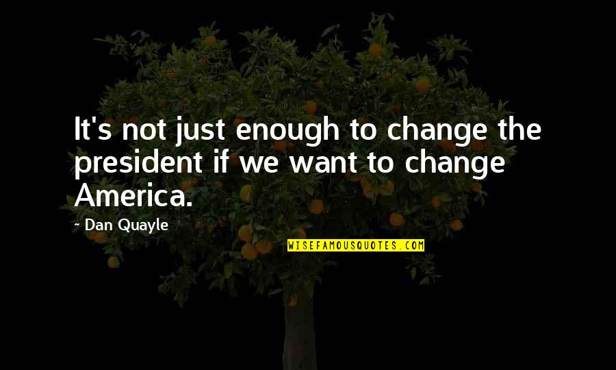 Absolutely Hilarious Quotes By Dan Quayle: It's not just enough to change the president