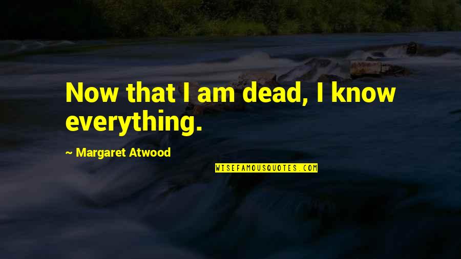 Absolutely Hilarious Quotes By Margaret Atwood: Now that I am dead, I know everything.