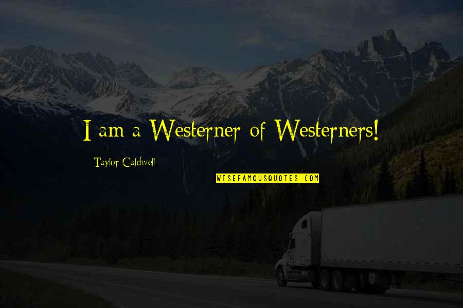 Absolutely In Love With Him Quotes By Taylor Caldwell: I am a Westerner of Westerners!
