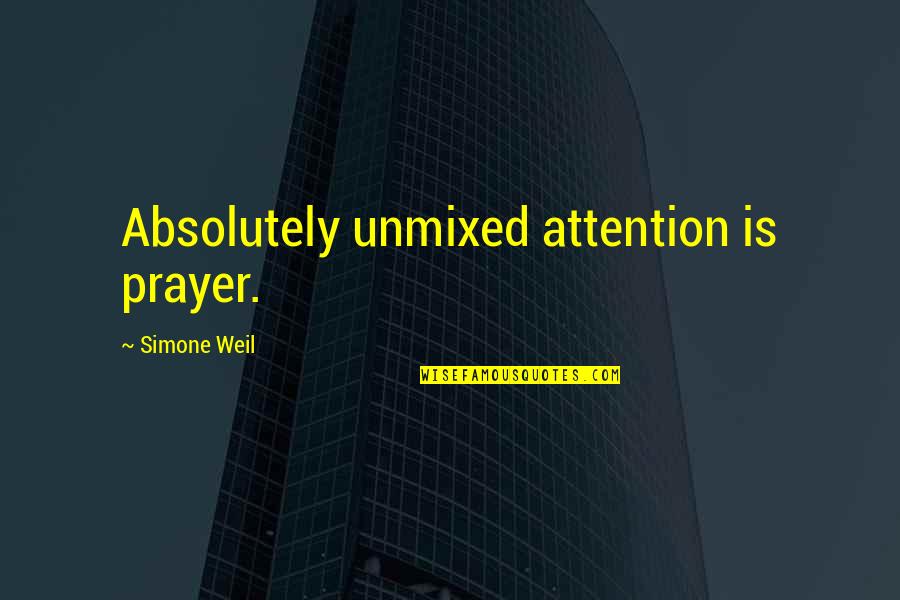 Absolutely Quotes By Simone Weil: Absolutely unmixed attention is prayer.