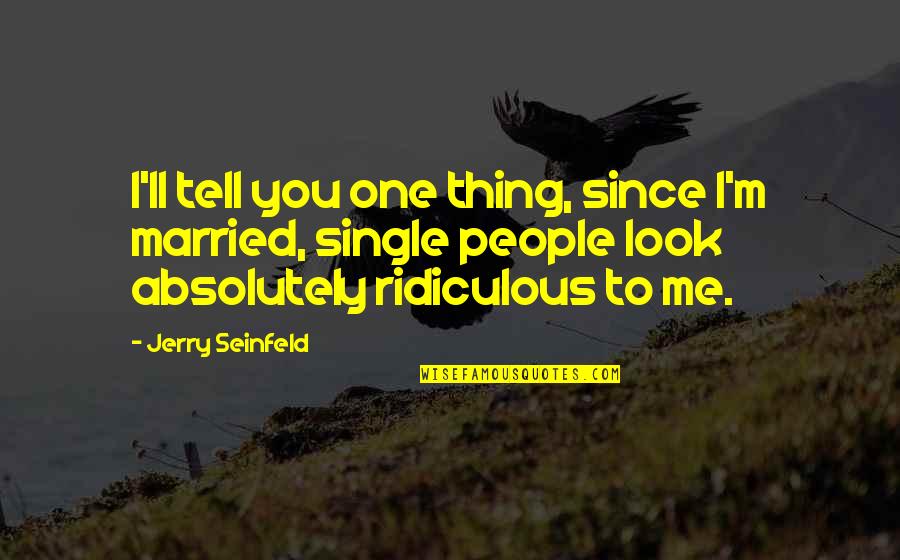 Absolutely Ridiculous Quotes By Jerry Seinfeld: I'll tell you one thing, since I'm married,