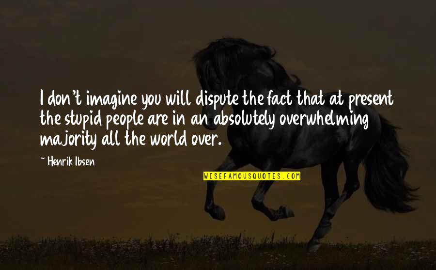 Absolutely Stupid Quotes By Henrik Ibsen: I don't imagine you will dispute the fact