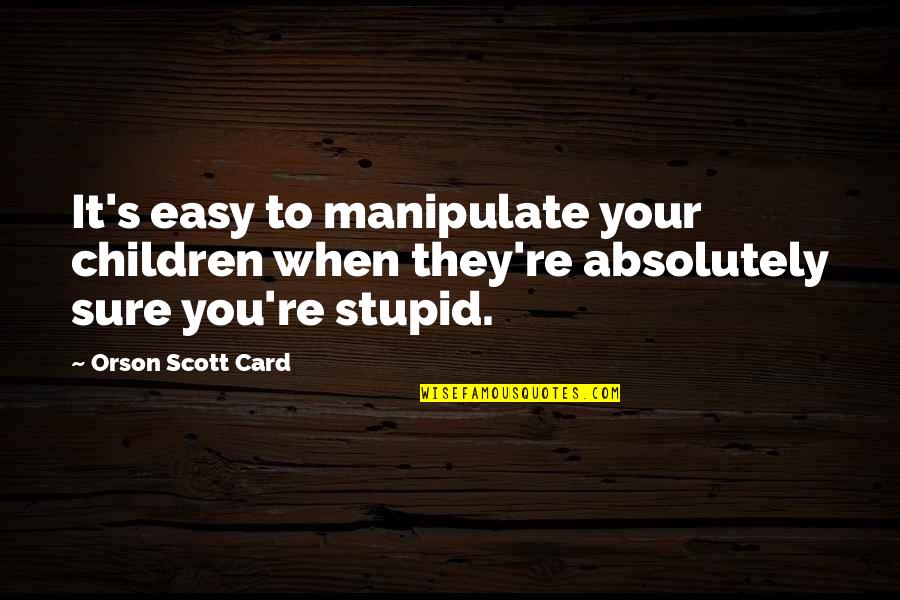 Absolutely Stupid Quotes By Orson Scott Card: It's easy to manipulate your children when they're
