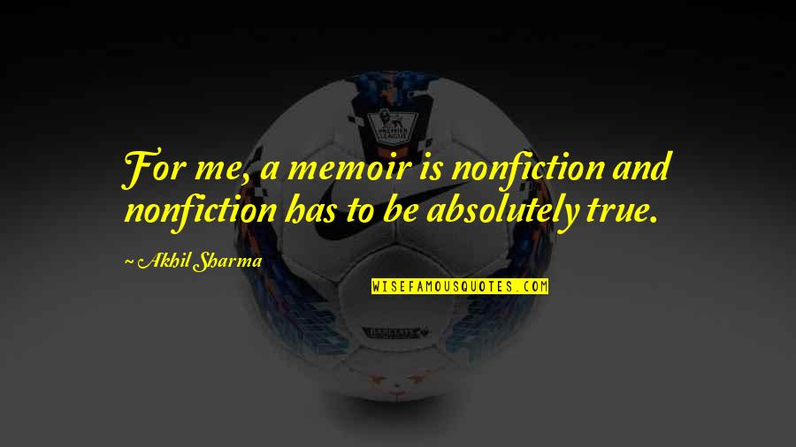 Absolutely True Quotes By Akhil Sharma: For me, a memoir is nonfiction and nonfiction