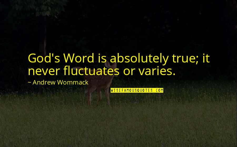 Absolutely True Quotes By Andrew Wommack: God's Word is absolutely true; it never fluctuates