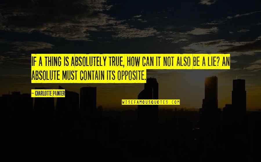 Absolutely True Quotes By Charlotte Painter: If a thing is absolutely true, how can Absolutely True Quotes By Charlotte Painter: If a thing is absolutely true, how can