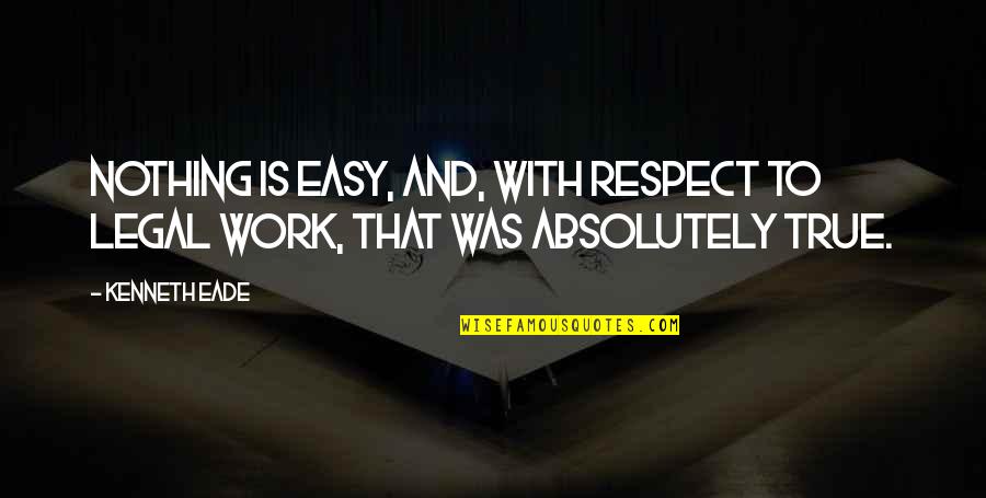 Absolutely True Quotes By Kenneth Eade: Nothing is easy, and, with respect to legal