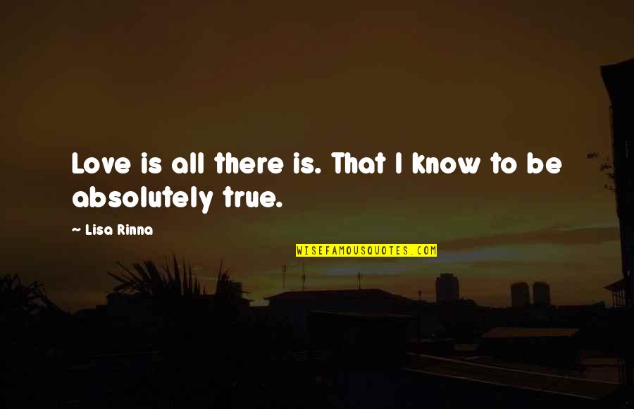 Absolutely True Quotes By Lisa Rinna: Love is all there is. That I know