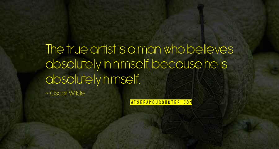 Absolutely True Quotes By Oscar Wilde: The true artist is a man who believes