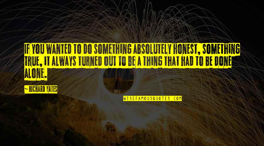 Absolutely True Quotes By Richard Yates: If you wanted to do something absolutely honest,
