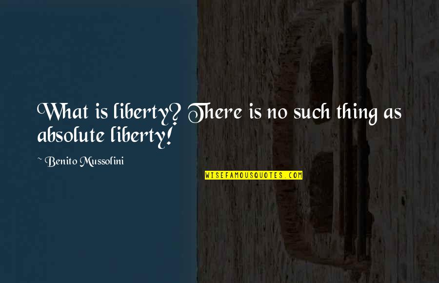 Absolutes Quotes By Benito Mussolini: What is liberty? There is no such thing