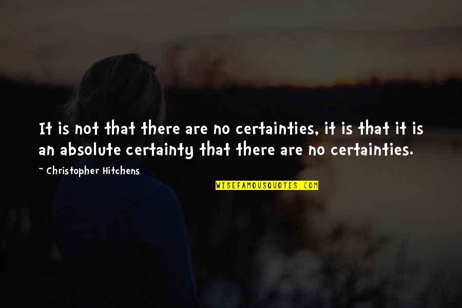 Absolutes Quotes By Christopher Hitchens: It is not that there are no certainties,