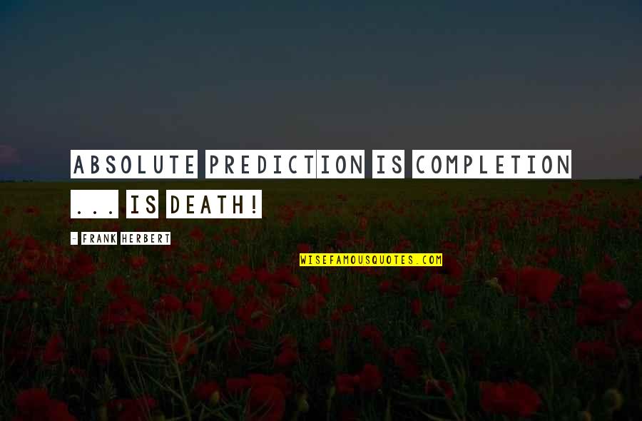 Absolutes Quotes By Frank Herbert: Absolute prediction is completion ... is death!