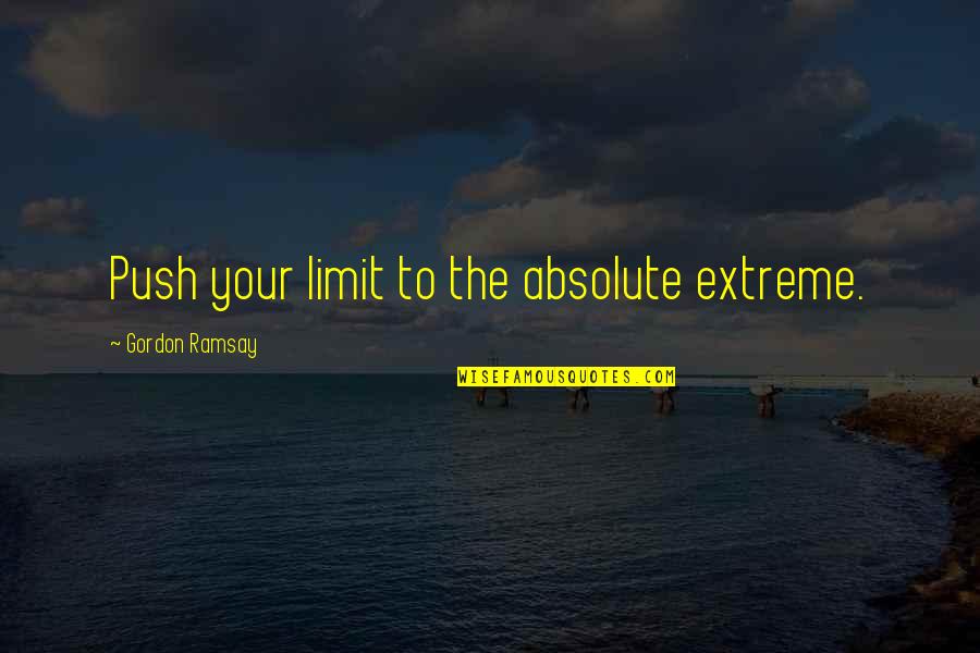 Absolutes Quotes By Gordon Ramsay: Push your limit to the absolute extreme.
