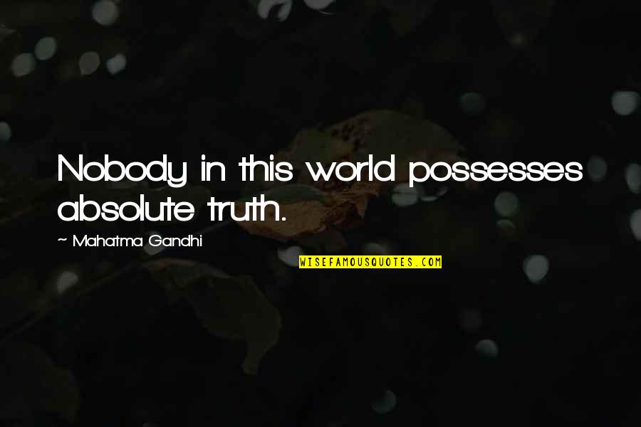 Absolutes Quotes By Mahatma Gandhi: Nobody in this world possesses absolute truth.
