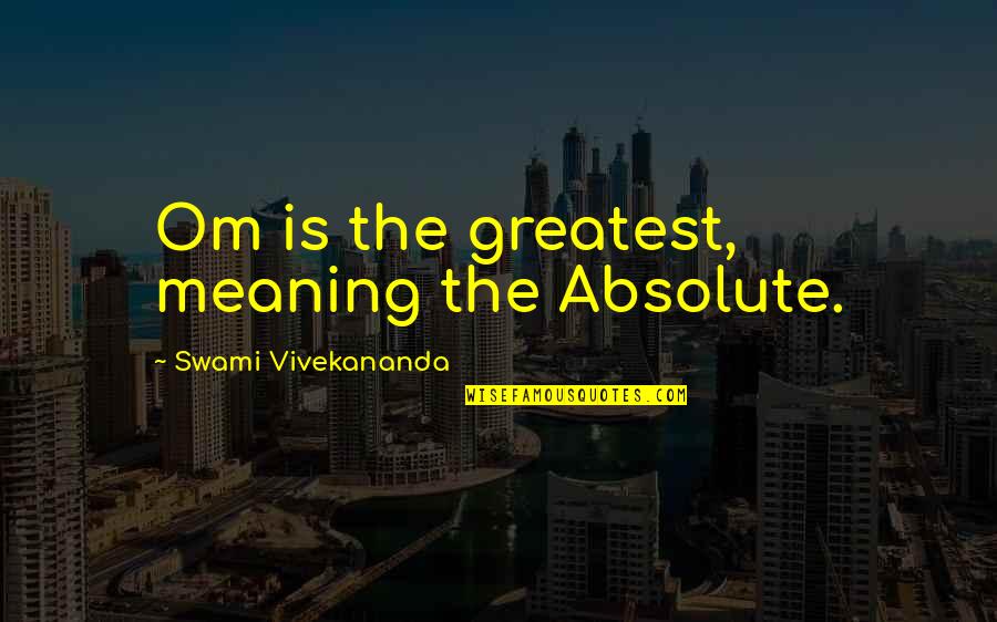 Absolutes Quotes By Swami Vivekananda: Om is the greatest, meaning the Absolute.