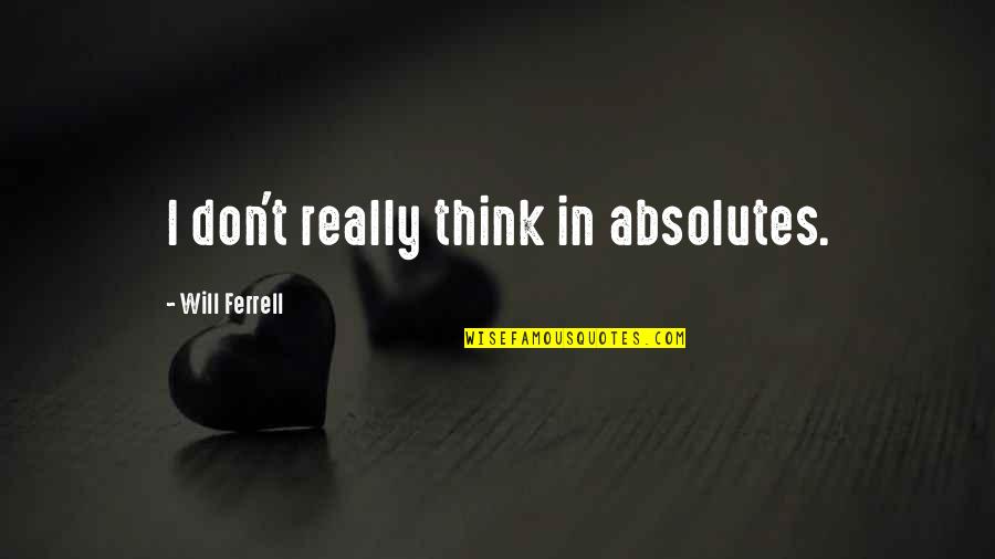 Absolutes Quotes By Will Ferrell: I don't really think in absolutes.