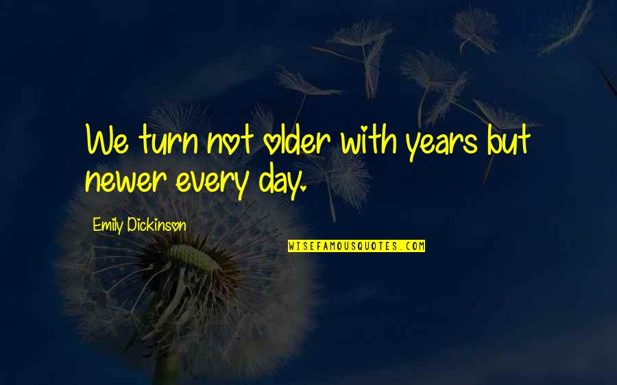 Absolution Movie Quotes By Emily Dickinson: We turn not older with years but newer Absolution Movie Quotes By Emily Dickinson: We turn not older with years but newer