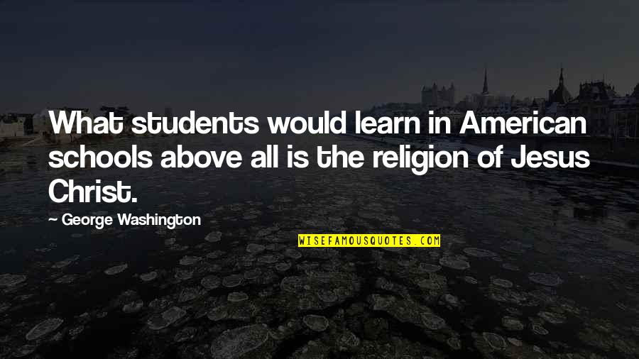 Absolution Prayer Quotes By George Washington: What students would learn in American schools above
