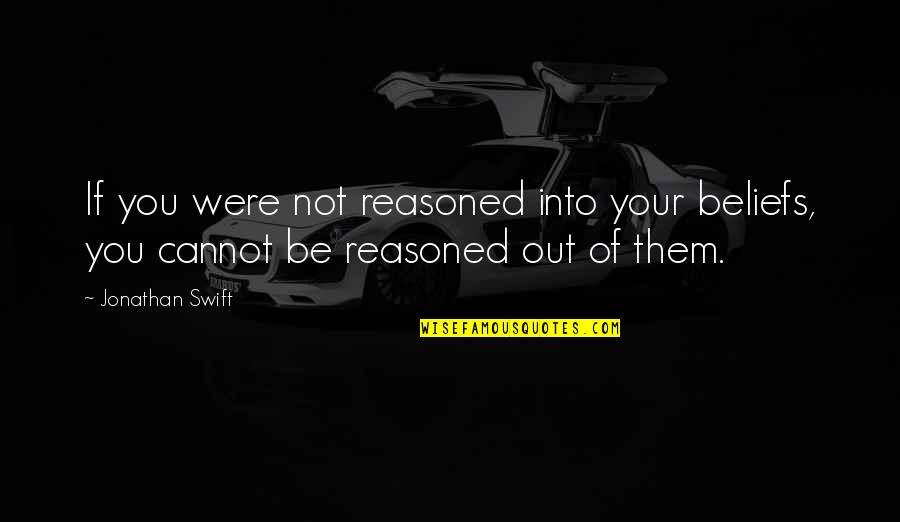 Absolutismus V Quotes By Jonathan Swift: If you were not reasoned into your beliefs,