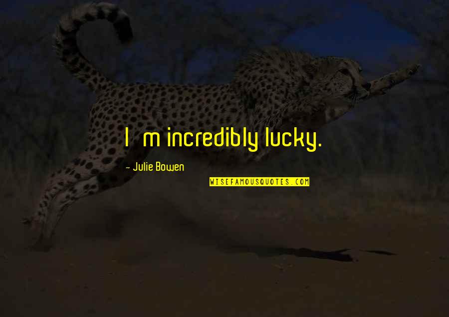 Absolutismus V Quotes By Julie Bowen: I'm incredibly lucky. Absolutismus V Quotes By Julie Bowen: I'm incredibly lucky.