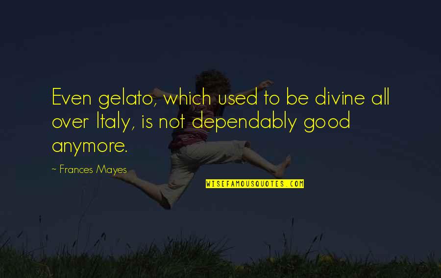 Absolutismus V Znam Quotes By Frances Mayes: Even gelato, which used to be divine all