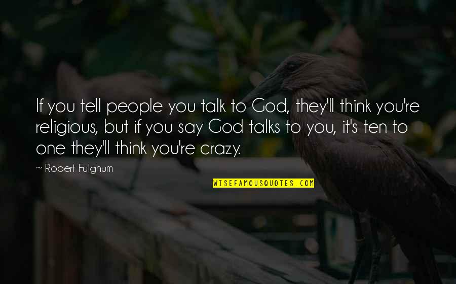 Absolutists Quotes By Robert Fulghum: If you tell people you talk to God, Absolutists Quotes By Robert Fulghum: If you tell people you talk to God,