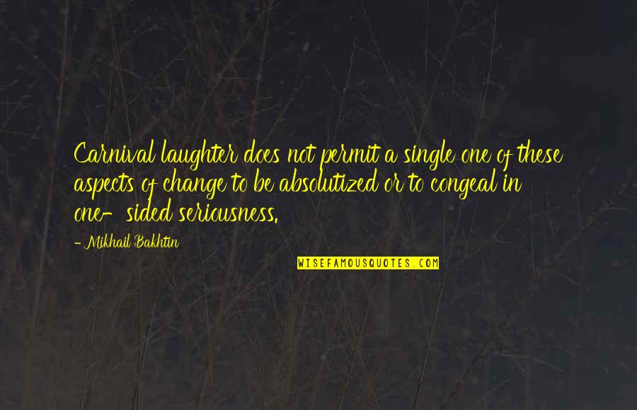 Absolutized Quotes By Mikhail Bakhtin: Carnival laughter does not permit a single one