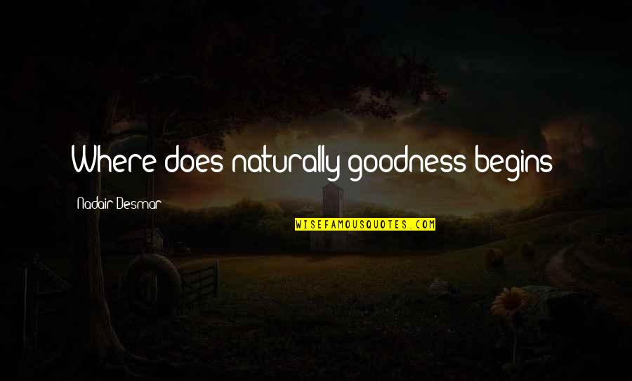 Absolutized Quotes By Nadair Desmar: Where does naturally goodness begins?