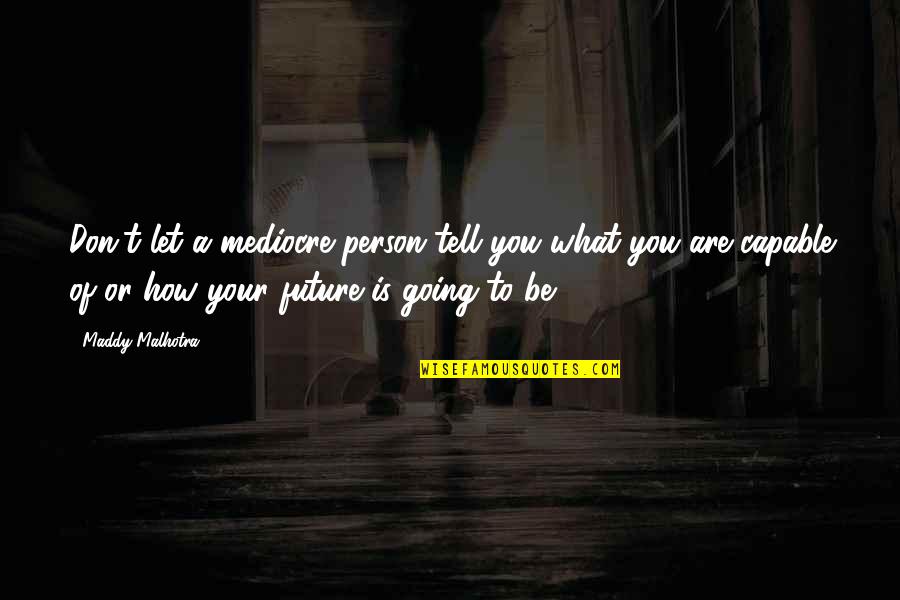 Absolutizes Quotes By Maddy Malhotra: Don't let a mediocre person tell you what Absolutizes Quotes By Maddy Malhotra: Don't let a mediocre person tell you what