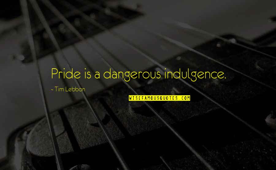 Absolutizes Quotes By Tim Lebbon: Pride is a dangerous indulgence.