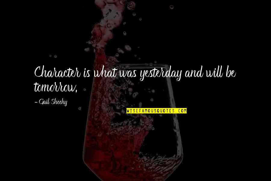 Absolvovala Quotes By Gail Sheehy: Character is what was yesterday and will be Absolvovala Quotes By Gail Sheehy: Character is what was yesterday and will be