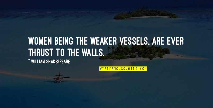 Absolvovala Quotes By William Shakespeare: Women being the weaker vessels, are ever thrust Absolvovala Quotes By William Shakespeare: Women being the weaker vessels, are ever thrust