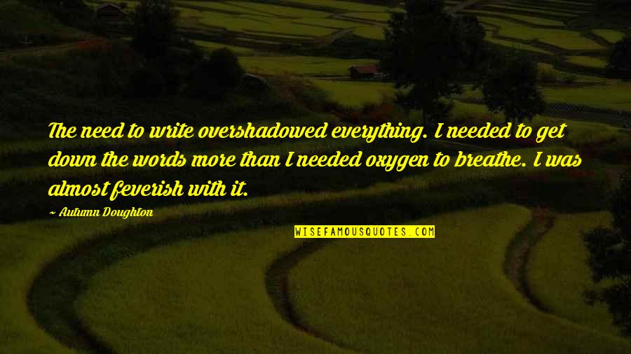 Absorb Short Quotes By Autumn Doughton: The need to write overshadowed everything. I needed