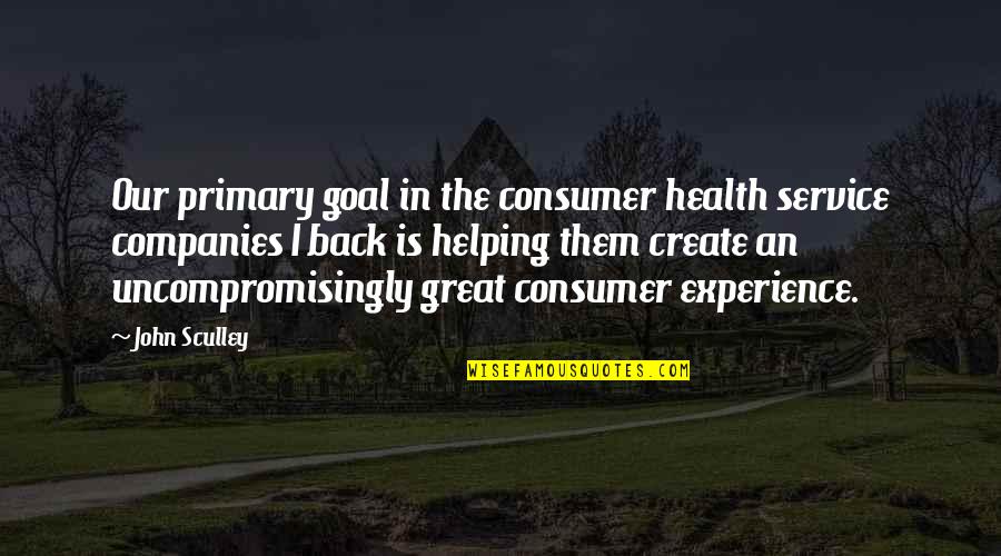 Absorb Your Surroundings Quotes By John Sculley: Our primary goal in the consumer health service Absorb Your Surroundings Quotes By John Sculley: Our primary goal in the consumer health service