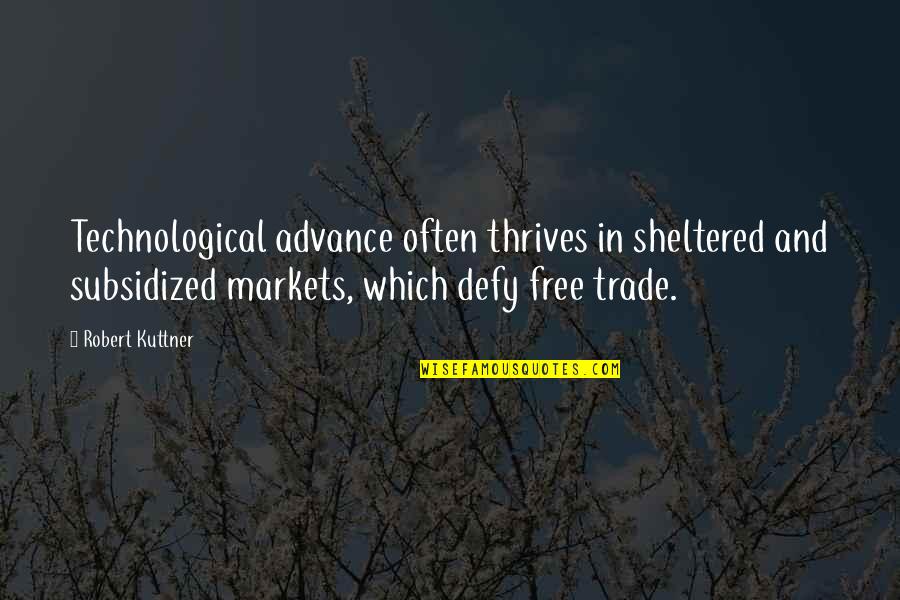Absorb Your Surroundings Quotes By Robert Kuttner: Technological advance often thrives in sheltered and subsidized Absorb Your Surroundings Quotes By Robert Kuttner: Technological advance often thrives in sheltered and subsidized