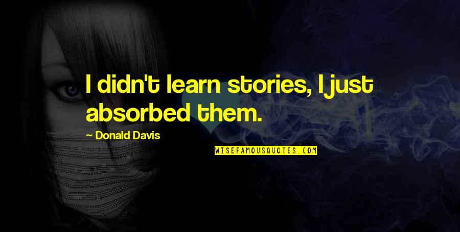 Absorbed Quotes By Donald Davis: I didn't learn stories, I just absorbed them.