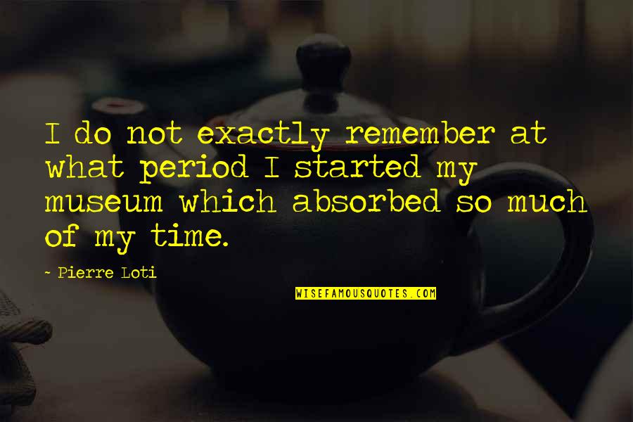 Absorbed Quotes By Pierre Loti: I do not exactly remember at what period