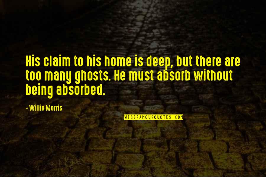 Absorbed Quotes By Willie Morris: His claim to his home is deep, but