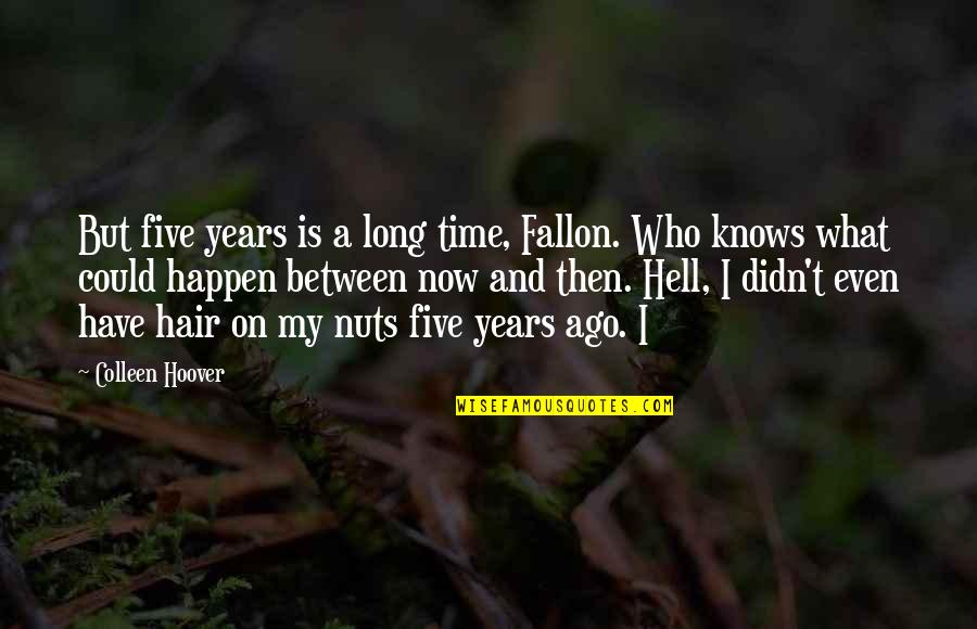 Absorbentemente Quotes By Colleen Hoover: But five years is a long time, Fallon. Absorbentemente Quotes By Colleen Hoover: But five years is a long time, Fallon.