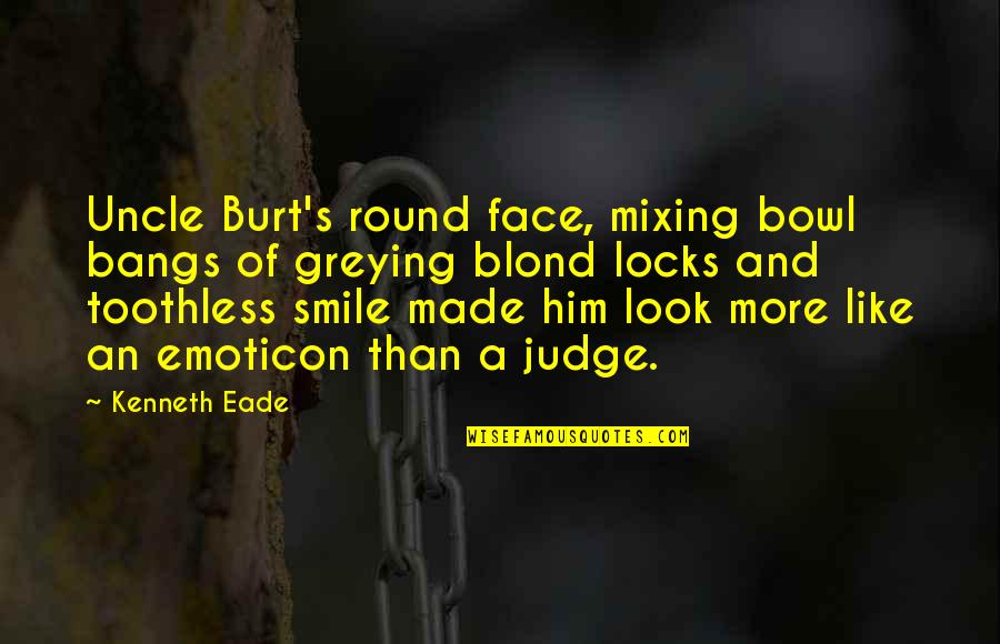 Absorberation Quotes By Kenneth Eade: Uncle Burt's round face, mixing bowl bangs of Absorberation Quotes By Kenneth Eade: Uncle Burt's round face, mixing bowl bangs of