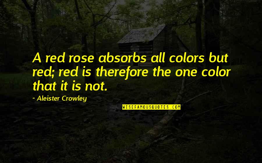 Absorbs Quotes By Aleister Crowley: A red rose absorbs all colors but red;