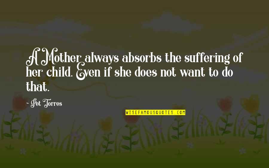 Absorbs Quotes By Pet Torres: A Mother always absorbs the suffering of her