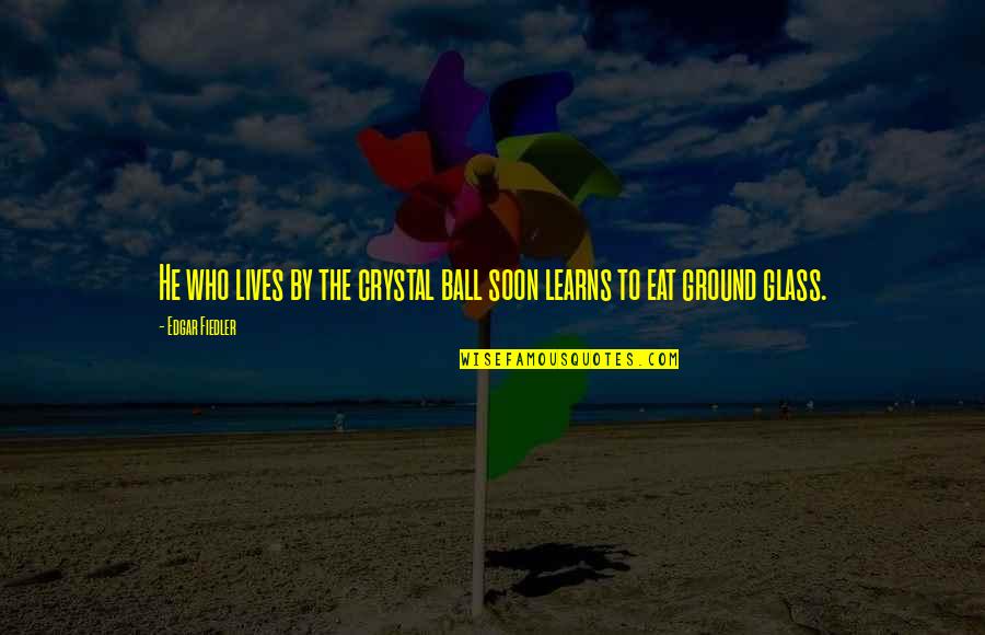 Absorci N Percut Nea Quotes By Edgar Fiedler: He who lives by the crystal ball soon