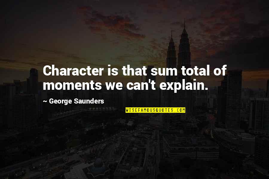 Absorci N Percut Nea Quotes By George Saunders: Character is that sum total of moments we Absorci N Percut Nea Quotes By George Saunders: Character is that sum total of moments we