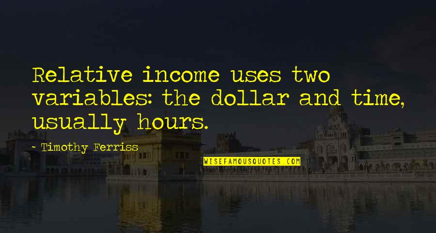 Absorption And Transport Quotes By Timothy Ferriss: Relative income uses two variables: the dollar and Absorption And Transport Quotes By Timothy Ferriss: Relative income uses two variables: the dollar and