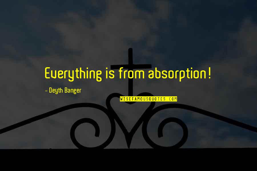 Absorption Quotes By Deyth Banger: Everything is from absorption!