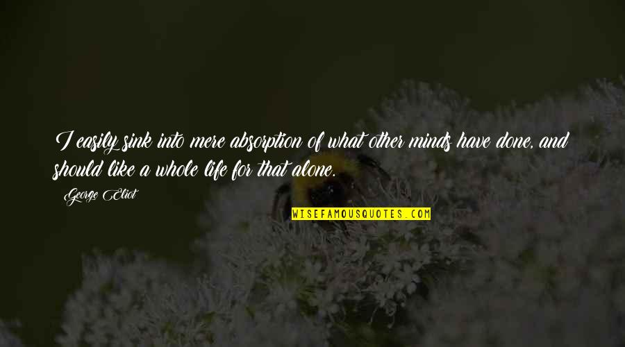 Absorption Quotes By George Eliot: I easily sink into mere absorption of what