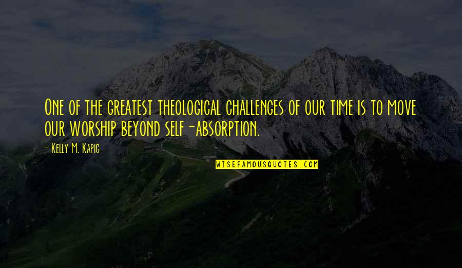 Absorption Quotes By Kelly M. Kapic: One of the greatest theological challenges of our