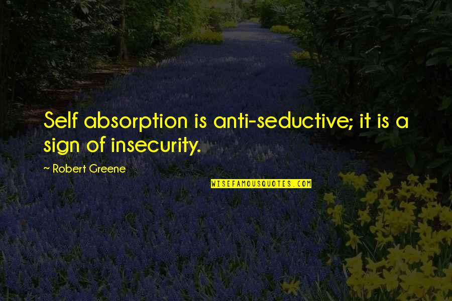 Absorption Quotes By Robert Greene: Self absorption is anti-seductive; it is a sign